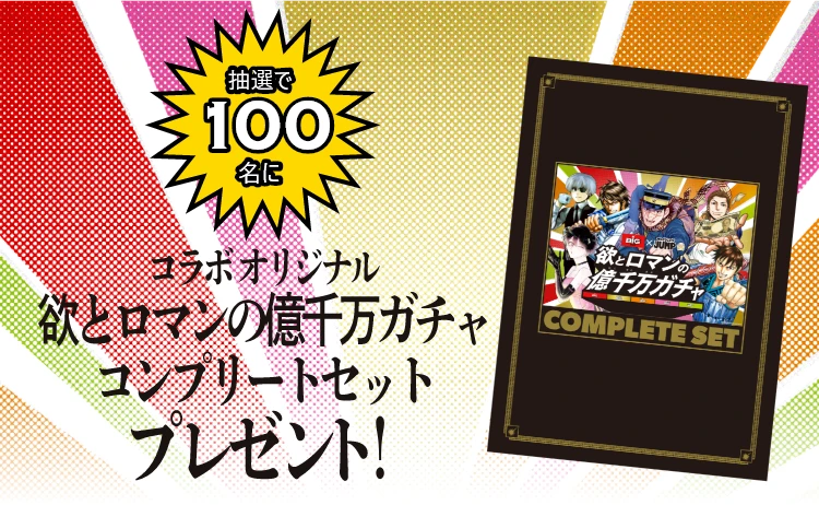 抽選で100名にコラボオリジナル 欲とロマンの億千万ガチャコンプリートセットプレゼント！