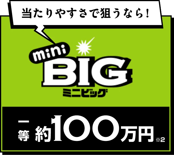 当たりやすさで狙うなら！ miniBIG 一等約100万円※2